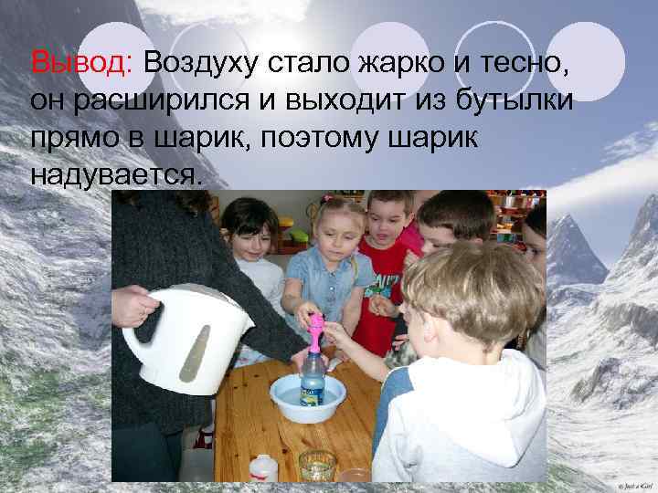 Вывод: Воздуху стало жарко и тесно, он расширился и выходит из бутылки прямо в