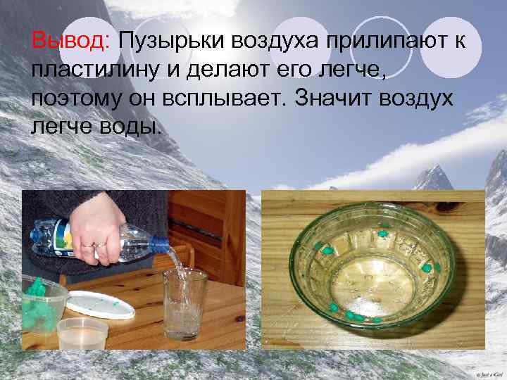Вывод: Пузырьки воздуха прилипают к пластилину и делают его легче, поэтому он всплывает. Значит