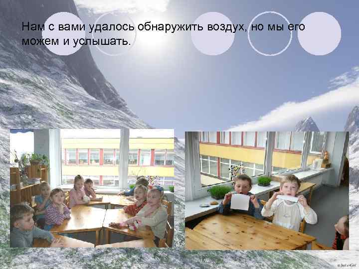 Нам с вами удалось обнаружить воздух, но мы его можем и услышать. 