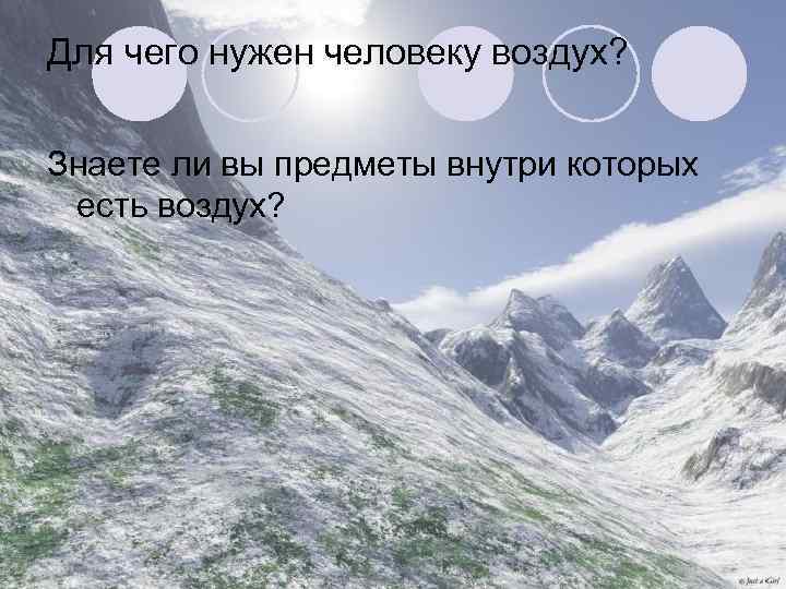 Для чего нужен человеку воздух? Знаете ли вы предметы внутри которых есть воздух? 