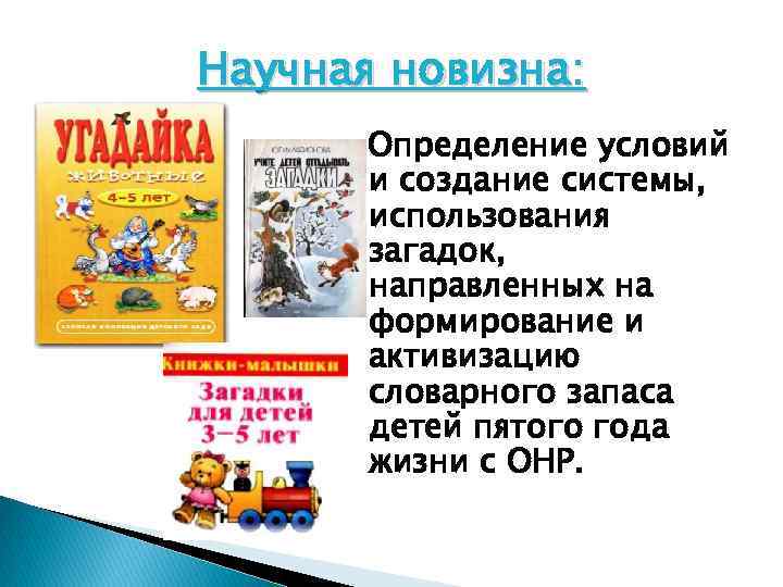 Научная новизна: Определение условий и создание системы, использования загадок, направленных на формирование и активизацию