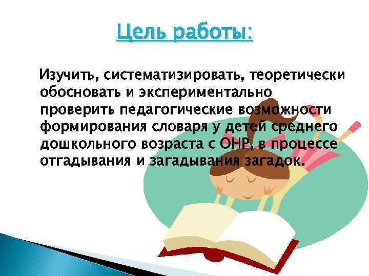 Цель работы: Изучить, систематизировать, теоретически обосновать и экспериментально проверить педагогические возможности формирования словаря у