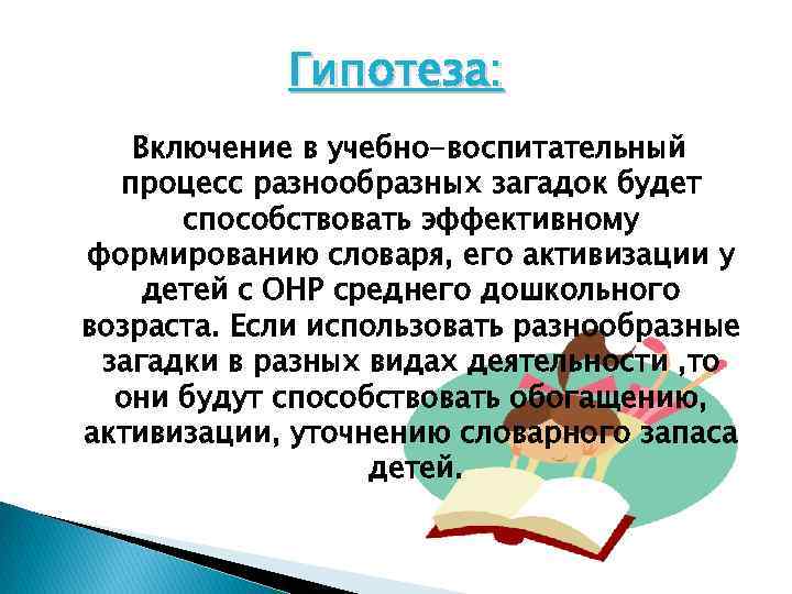 Гипотеза: Включение в учебно-воспитательный процесс разнообразных загадок будет способствовать эффективному формированию словаря, его активизации