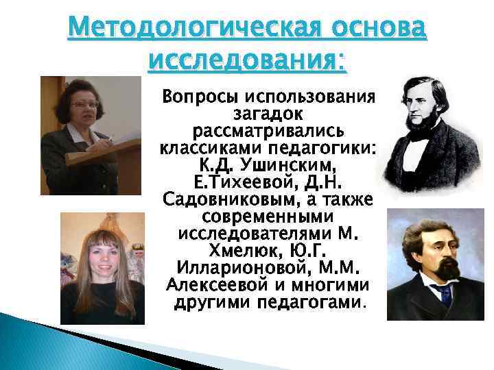 Методологическая основа исследования: Вопросы использования загадок рассматривались классиками педагогики: К. Д. Ушинским, Е. Тихеевой,