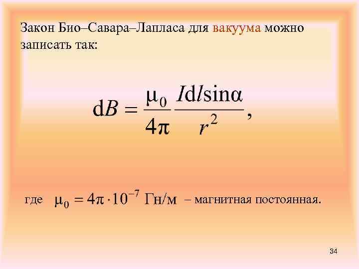 Закон Био–Савара–Лапласа для вакуума можно записать так: где – магнитная постоянная. 34 