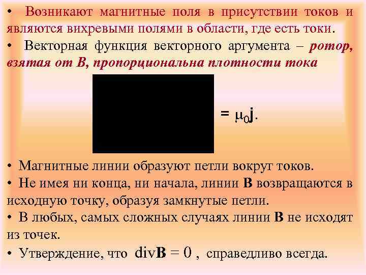  • Возникают магнитные поля в присутствии токов и являются вихревыми полями в области,