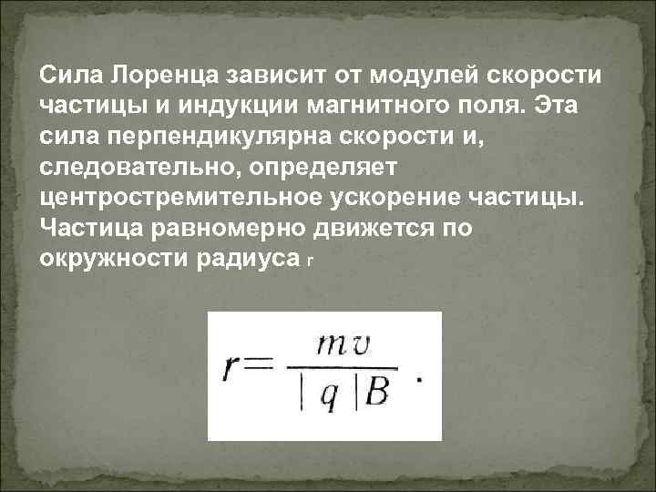 Сила Лоренца зависит от модулей скорости частицы и индукции магнитного поля. Эта сила перпендикулярна