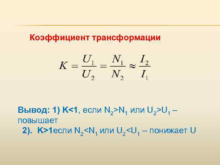 Коэффициент трансформации Вывод: 1) K<1, если N 2>N 1 или U 2>U 1 –
