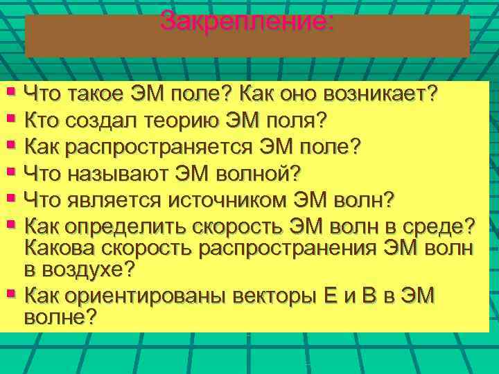 Закрепление: § Что такое ЭМ поле? Как оно возникает? § Кто создал теорию ЭМ