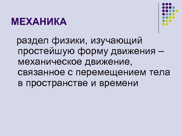 МЕХАНИКА раздел физики, изучающий простейшую форму движения – механическое движение, связанное с перемещением тела