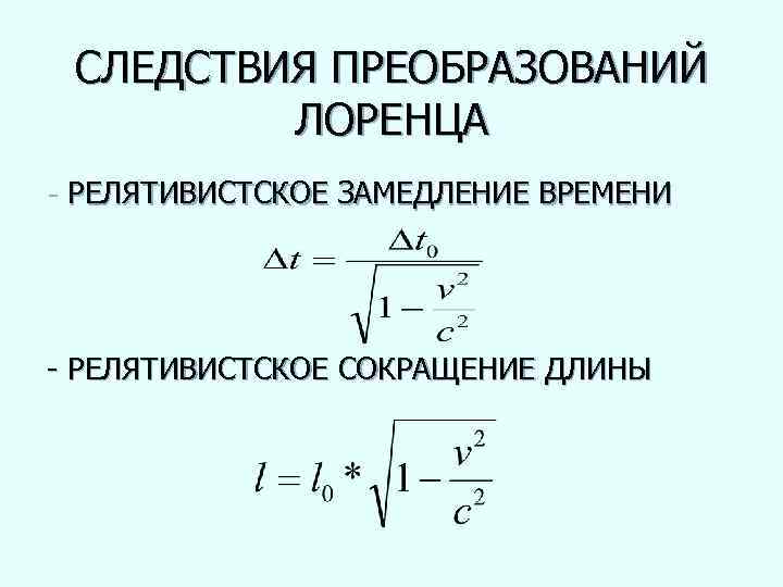 СЛЕДСТВИЯ ПРЕОБРАЗОВАНИЙ ЛОРЕНЦА - РЕЛЯТИВИСТСКОЕ ЗАМЕДЛЕНИЕ ВРЕМЕНИ - РЕЛЯТИВИСТСКОЕ СОКРАЩЕНИЕ ДЛИНЫ 