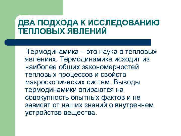 ДВА ПОДХОДА К ИССЛЕДОВАНИЮ ТЕПЛОВЫХ ЯВЛЕНИЙ Термодинамика – это наука о тепловых явлениях. Термодинамика