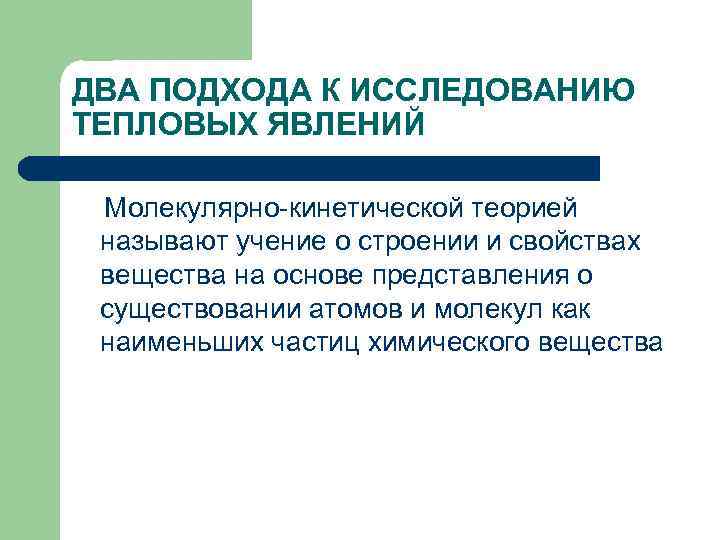 ДВА ПОДХОДА К ИССЛЕДОВАНИЮ ТЕПЛОВЫХ ЯВЛЕНИЙ Молекулярно-кинетической теорией называют учение о строении и свойствах