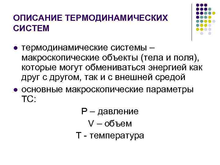 ОПИСАНИЕ ТЕРМОДИНАМИЧЕСКИХ СИСТЕМ l l термодинамические системы – макроскопические объекты (тела и поля), которые