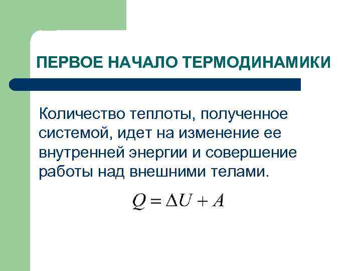 ПЕРВОЕ НАЧАЛО ТЕРМОДИНАМИКИ Количество теплоты, полученное системой, идет на изменение ее внутренней энергии и