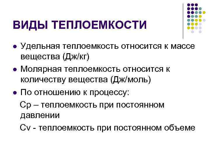 ВИДЫ ТЕПЛОЕМКОСТИ Удельная теплоемкость относится к массе вещества (Дж/кг) l Молярная теплоемкость относится к