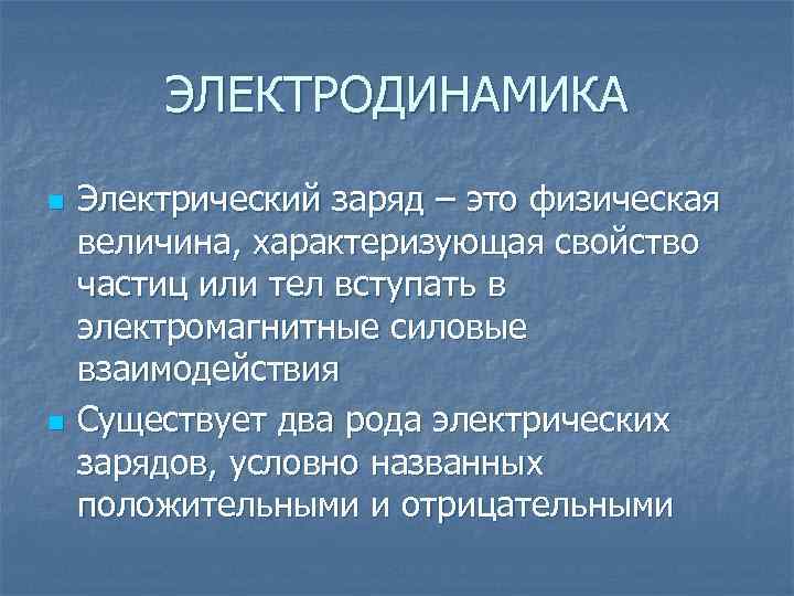 ЭЛЕКТРОДИНАМИКА n n Электрический заряд – это физическая величина, характеризующая свойство частиц или тел