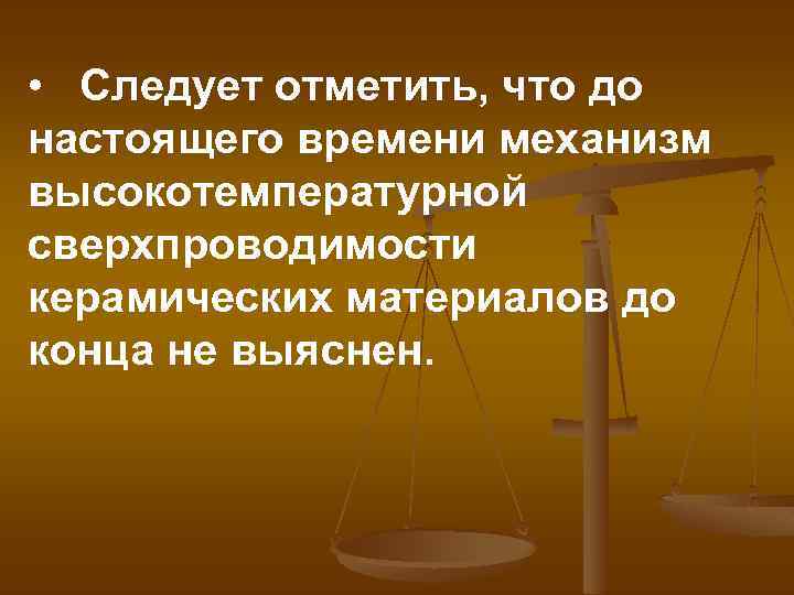  • Следует отметить, что до настоящего времени механизм высокотемпературной сверхпроводимости керамических материалов до