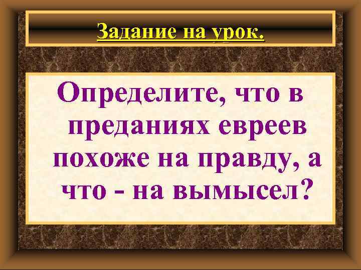 Задание на урок. Определите, что в преданиях евреев похоже на правду, а что -