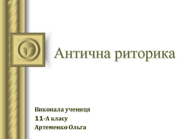 Антична риторика Виконала учениця 11 -А класу Артеменко Ольга 