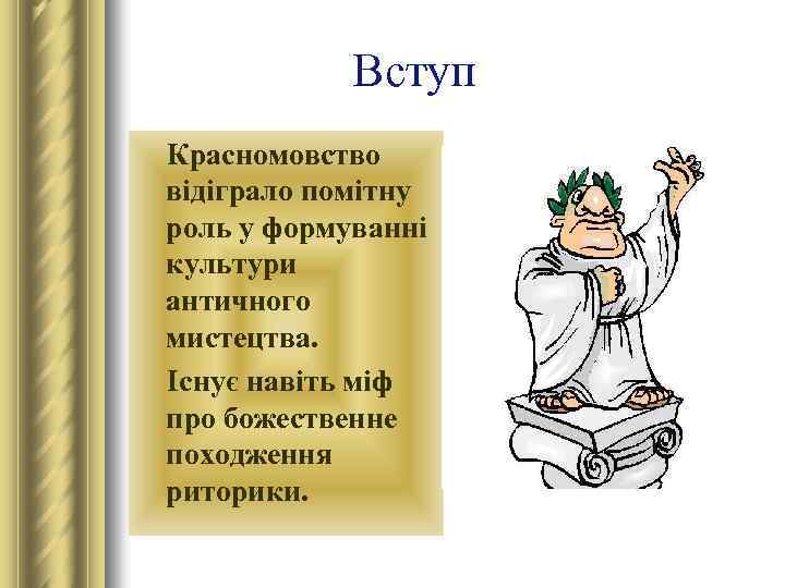 Вступ Красномовство відіграло помітну роль у формуванні культури античного мистецтва. Існує навіть міф про