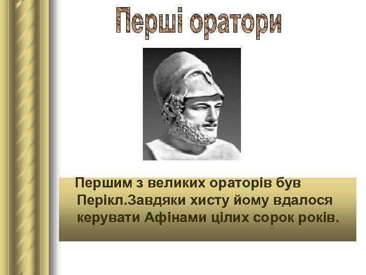 Першим з великих ораторів був Перікл. Завдяки хисту йому вдалося керувати Афінами цілих сорок