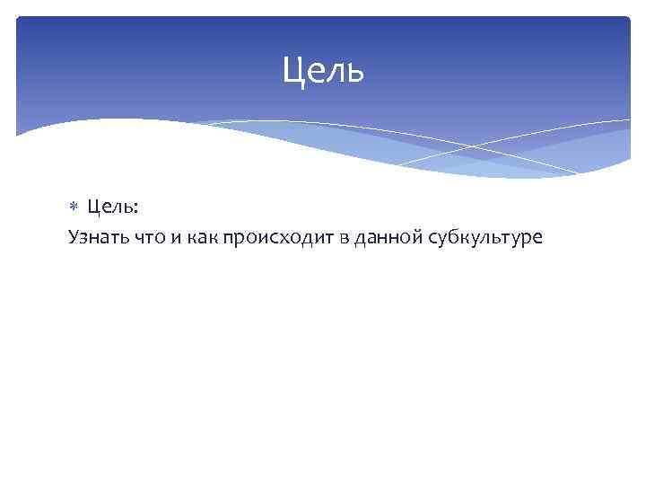 Цель Цель: Узнать что и как происходит в данной субкультуре 