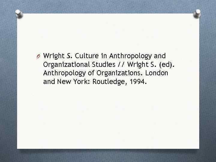 O Wright S. Culture in Anthropology and Organizational Studies // Wright S. (ed). Anthropology