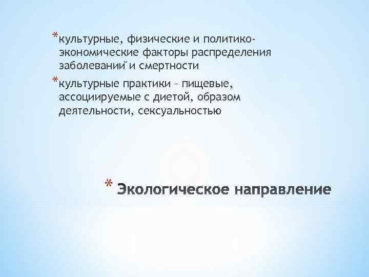 *культурные, физические и политико- экономические факторы распределения заболевании и смертности *культурные практики – пищевые,