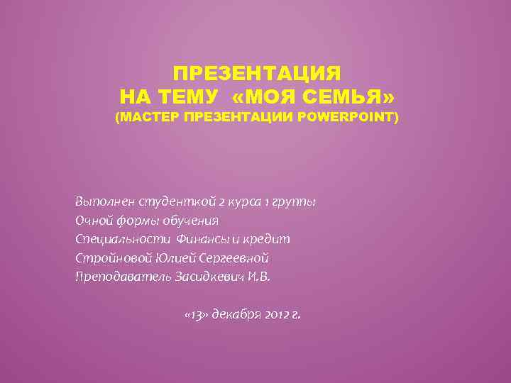 ПРЕЗЕНТАЦИЯ НА ТЕМУ «МОЯ СЕМЬЯ» (МАСТЕР ПРЕЗЕНТАЦИИ POWERPOINT) Выполнен студенткой 2 курса 1 группы