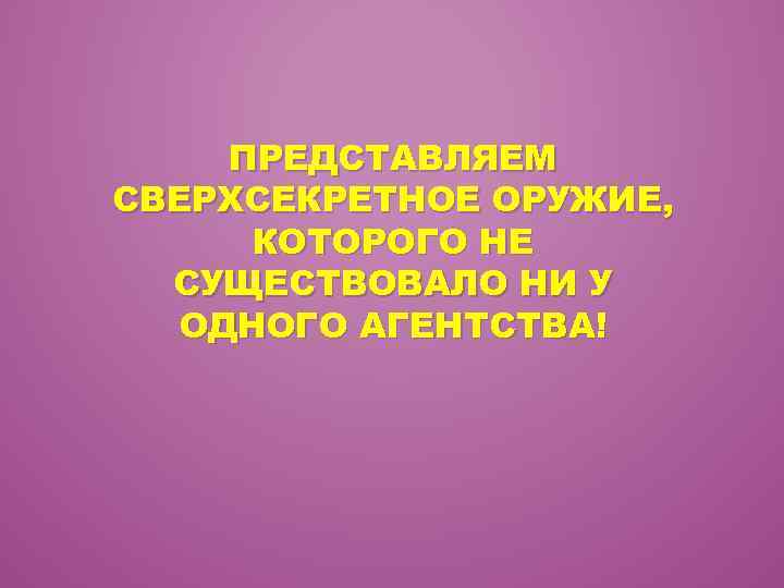 ПРЕДСТАВЛЯЕМ СВЕРХСЕКРЕТНОЕ ОРУЖИЕ, КОТОРОГО НЕ СУЩЕСТВОВАЛО НИ У ОДНОГО АГЕНТСТВА! 