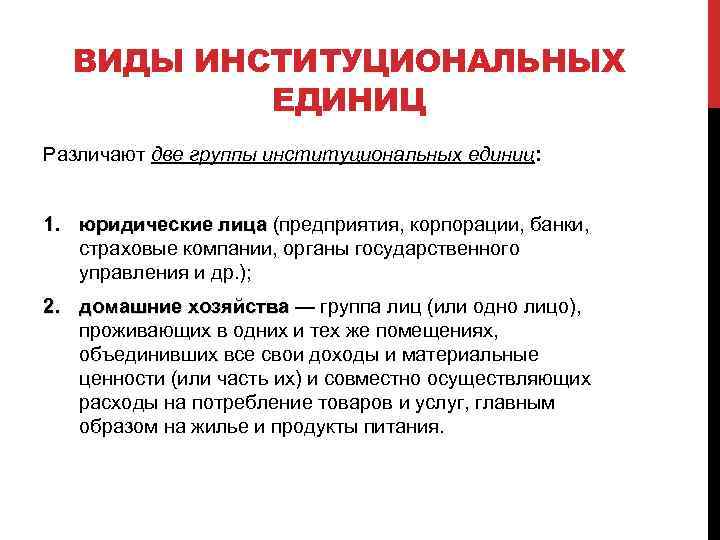 ВИДЫ ИНСТИТУЦИОНАЛЬНЫХ ЕДИНИЦ Различают две группы институциональных единиц: 1. юридические лица (предприятия, корпорации, банки,