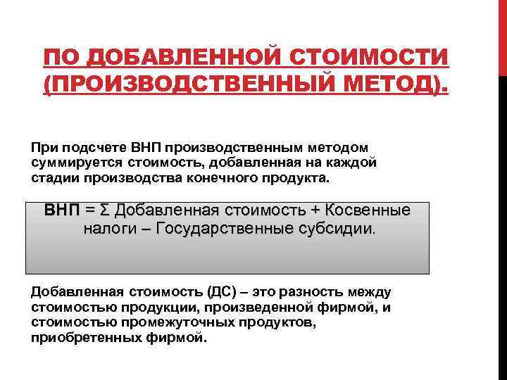 ПО ДОБАВЛЕННОЙ СТОИМОСТИ (ПРОИЗВОДСТВЕННЫЙ МЕТОД). При подсчете ВНП производственным методом суммируется стоимость, добавленная на
