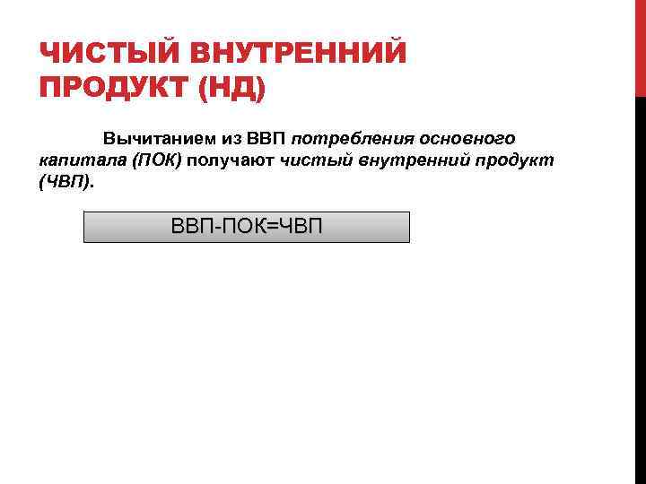 ЧИСТЫЙ ВНУТРЕННИЙ ПРОДУКТ (НД) Вычитанием из ВВП потребления основного капитала (ПОК) получают чистый внутренний