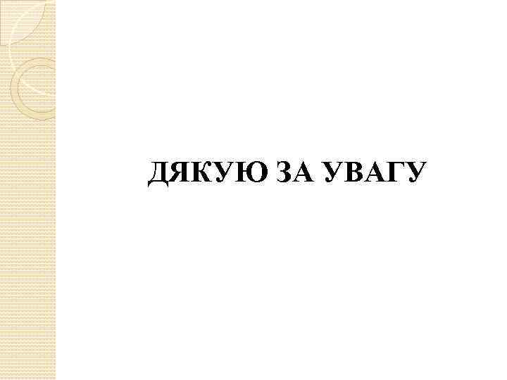 ДЯКУЮ ЗА УВАГУ 