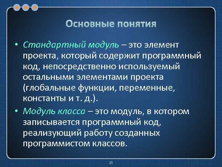 Основные понятия • Стандартный модуль – это элемент проекта, который содержит программный код, непосредственно