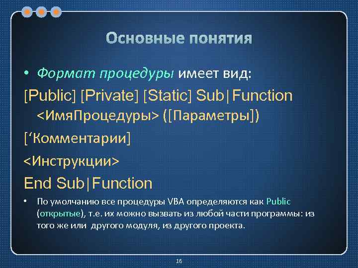 Основные понятия • Формат процедуры имеет вид: [Public] [Private] [Static] Sub|Function <Имя. Процедуры> ([Параметры])