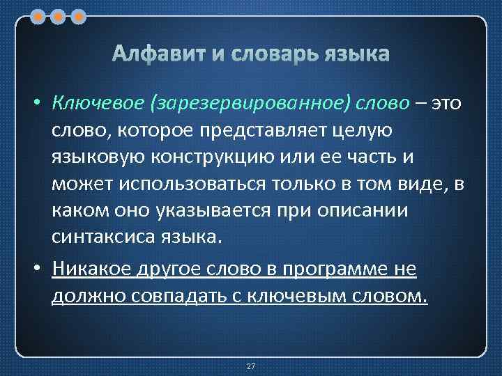 Алфавит и словарь языка • Ключевое (зарезервированное) слово – это слово, которое представляет целую