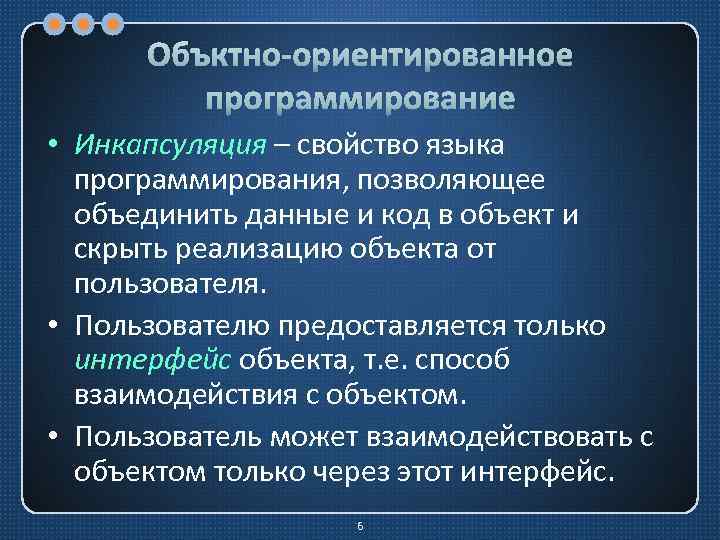 Объктно-ориентированное программирование • Инкапсуляция – свойство языка программирования, позволяющее объединить данные и код в