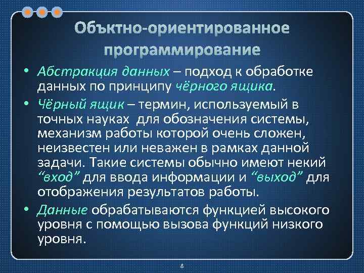 Объктно-ориентированное программирование • Абстракция данных – подход к обработке данных по принципу чёрного ящика.