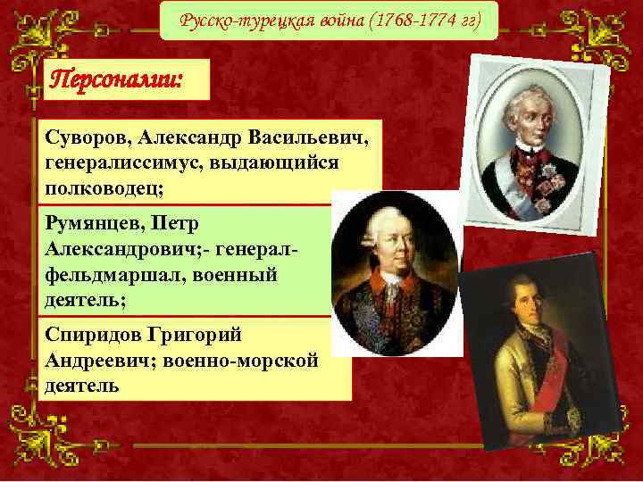 Русско-турецкая война (1768 -1774 гг) Персоналии: Суворов, Александр Васильевич, генералиссимус, выдающийся полководец; Румянцев, Петр