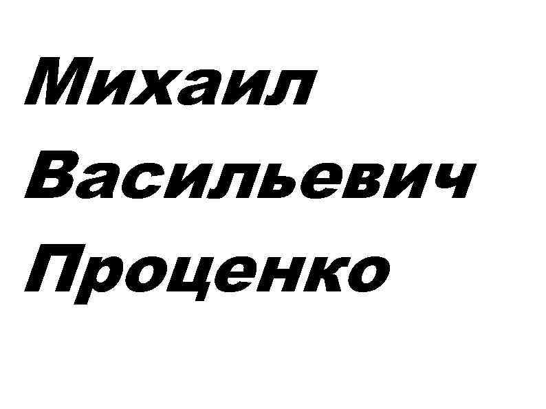 Михаил Васильевич Проценко 