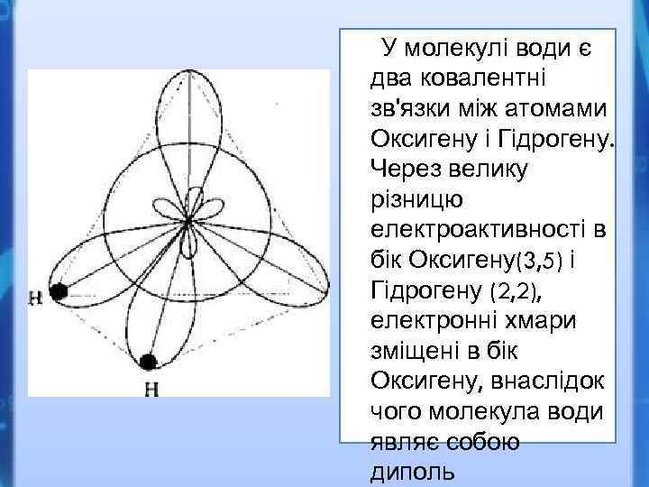 У молекулі води є два ковалентні зв'язки між атомами Оксигену і Гідрогену. Через велику