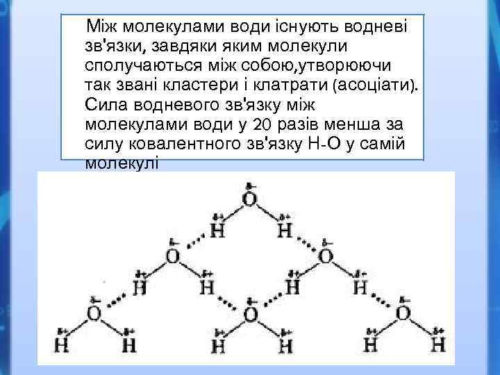 Між молекулами води існують водневі зв'язки, завдяки яким молекули сполучаються між собою, утворюючи так