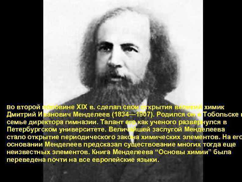 Во второй половине XIX в. сделал свои открытия великий химик Дмитрий Иванович Менделеев (1834—