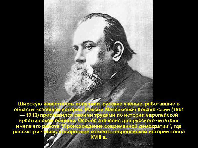 Широкую известность получили русские ученые, работавшие в области всеобщей истории. Максимович Ковалевский (1851 —
