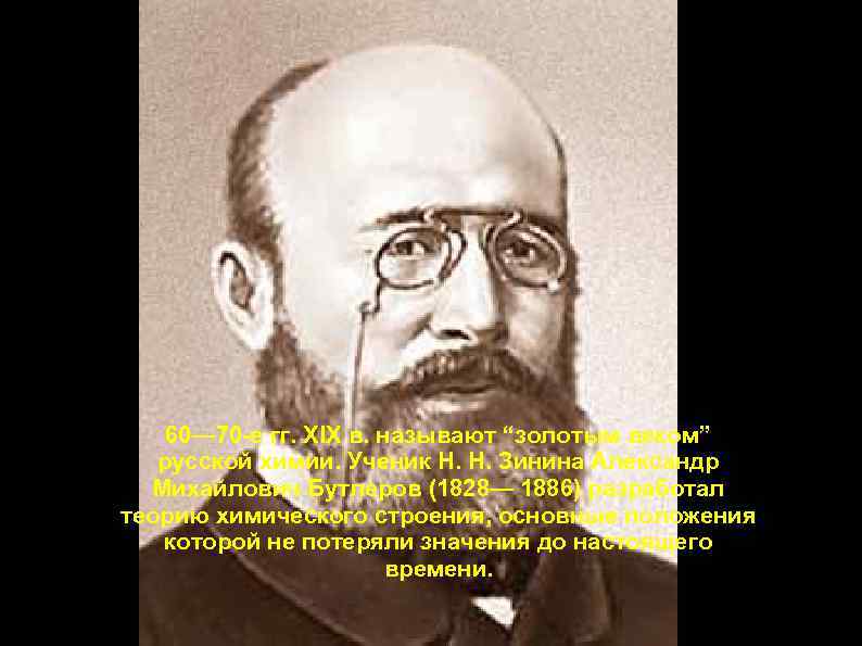 60— 70 -е гг. XIX в. называют “золотым веком” русской химии. Ученик Н. Н.