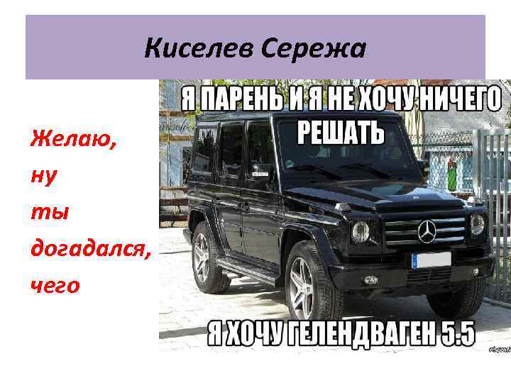 Киселев Сережа Желаю, ну ты догадался, чего 