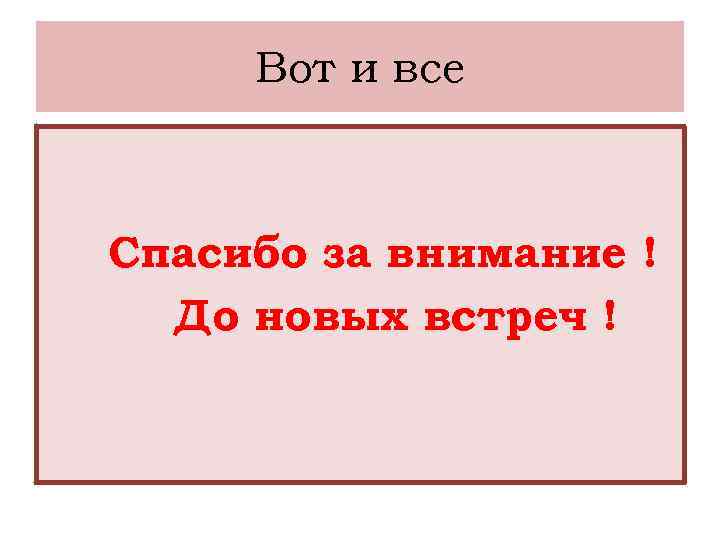 Вот и все Спасибо за внимание ! До новых встреч ! 