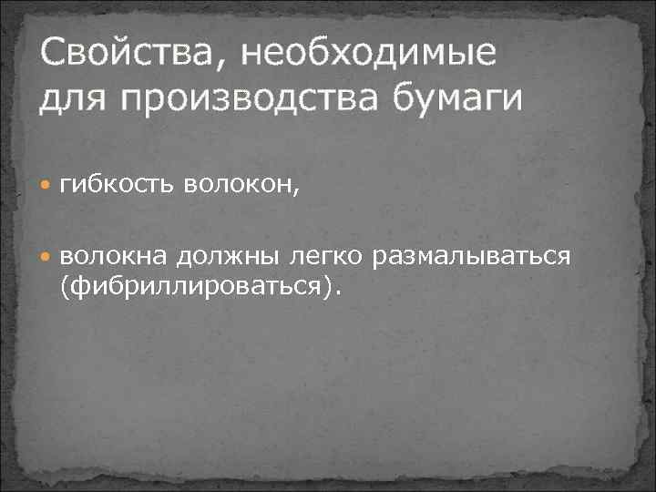 Свойства, необходимые для производства бумаги гибкость волокон, волокна должны легко размалываться (фибриллироваться). 
